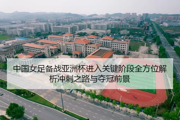 中国女足备战亚洲杯进入关键阶段全方位解析冲刺之路与夺冠前景